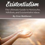 Existentialism The Ultimate Guide to Nietzsche, Nihilism, and Existentialist Ideas, Cruz Matthews