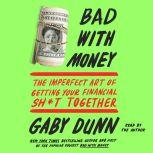 Bad with Money The Imperfect Art of Getting Your Financial Sh*t Together, Gaby Dunn
