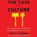 The Case for Culture How to Stop Being a Slave to Your Law Firm, Grow Your Practice, and Actually Be Happy, Eric Farber
