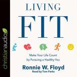 Living Fit Make Your Life Count by Pursuing a Healthy You, Ronnie W. Floyd