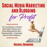 Social Media Marketing and Blogging for Profit Turn Your Business or Personal Brand Online Presence into a Money Making Machine with a Responsive Blog - A Copywriting Secrets Guide for Beginners, Michael Branding
