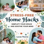 StressFree Home Hacks Simplify Your..., Lucas Thorne