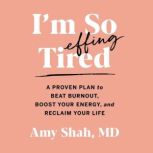 I'm So Effing Tired A Proven Plan to Beat Burnout, Boost Your Energy, and Reclaim Your Life, Amy Shah