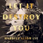 Let It Destroy You, Harriet Alida Lye