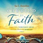 Carried by Faith From a Life of Substance Abuse to a Life Filled with Miracles, Sue L. Hamilton