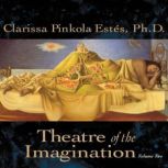 Theatre of the Imagination, Volume Tw..., Clarissa Pinkola Estes, Ph.D.