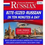 Bite-Sized Russian in Ten Minutes a Day Begin Speaking Russian Immediately  with Easy Bite-Sized Lessons During Your Down Time!, Mark Frobose