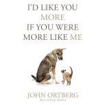 I'd Like You More if You Were More Like Me Getting Real About Getting Close, John Ortberg 
