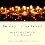The Marvel of Martyrdom The Power of Self-Sacrifice in a Selfish World, Clark McCauley