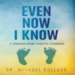 Even Now I Know A Journey from Grief..., Dr. Michael Bullock