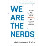 We Are the Nerds The Birth and Tumultuous Life of Reddit, the Internet's Culture Laboratory, Christine Lagorio-Chafkin