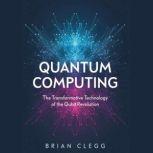 Quantum Computing The Transformative Technology of the Qubit Revolution, Brian Clegg