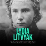 Lydia Litvyak The Life and Legacy of..., Charles River Editors