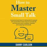 How To Master Small Talk, Danny  Carlson