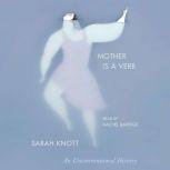 Mother Is a Verb An Unconventional History, Sarah Knott