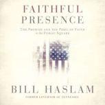 Faithful Presence The Promise and the Peril of Faith in the Public Square, Bill Haslam