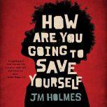 How Are You Going to Save Yourself, JM Holmes