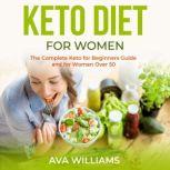 Keto Diet for Women The Complete Keto for Beginners guide and for Women over 50, Ava Williams