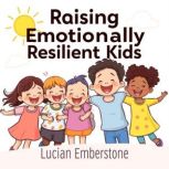 Raising Emotionally Resilient Kids E..., Lucian Emberstone