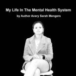 My Life In The Mental Health System, Avery Sarah Mengers