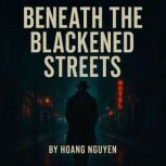 Beneath the Blackened Streets A Dete..., Hoang Nguyen