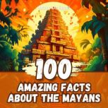 100 Amazing Facts about the Mayans, Marc Dresgui