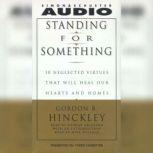 Standing For Something Ten Neglected Virtues That Will Heal Our Hearts And Homes, Gordon B. Hinckley
