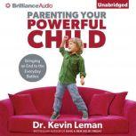 Parenting Your Powerful Child Bringing an End to the Everyday Battles, Dr. Kevin Leman