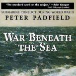 War Beneath the Sea Submarine Conflict During World War II, Peter Padfield