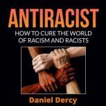 Antiracist How to Cure the World of Racism And Racists, Daniel Dercy