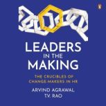 Leaders in the Making The Crucibles ..., Arvind Agrawal