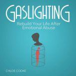 Gaslighting Rebuild Your Life After Emotional Abuse How to Spot and Tackle a Narcissist, Evade the Gaslight Effect, and Recover From Mental Manipulation