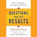 Questions That Get Results Innovative Ideas Managers Can Use to Improve Their Teams' Performance, Paul Cherry