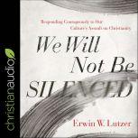 We Will Not Be Silenced Responding Courageously to Our Culture's Assault on Christianity, Erwin W. Lutzer