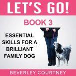 Let's Go! Essential Skills for a Brilliant Family Dog, Book 3 Enjoy Companionable Walks with your Brilliant Family Dog, Beverley Courtney