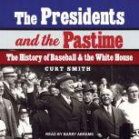 The Presidents and the Pastime The History of Baseball and the White House, Curt Smith