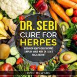 Dr Sebi Cure for Herpes Discover How to Cure Herpes Simplex Virus with Dr. Sebi´s Alkaline Diet, Irvin Howard