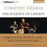 The Science of Liberty Democracy, Reason, and the Laws of Nature, Timothy Ferris
