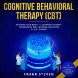 Cognitive Behavioral Therapy (CBT) Reshape your brain to eliminate Anxiety,depression and negative thoughts in just 14 days, Frank Steven