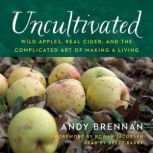 Uncultivated Wild Apples, Real Cider, and the Complicated Art of Making a Living, Andy Brennan