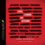 Lord, Change My Attitude Before It's Too Late, James MacDonald