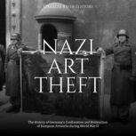 Nazi Art Theft The History of German..., Charles River Editors