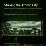Stalking the Atomic City Life Among the Decadent and the Depraved of Chornobyl, Markiyan Kamysh