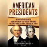 American Presidents A Captivating Guide to Andrew Jackson and Martin Van Buren  The Two Founders of the Democratic Party, Captivating History