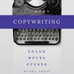Copywriting How to Write Copy That Sells and Working Anywhere With Your Own Freelance Copywriting Business, Phil Sweet