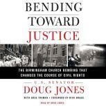 Bending Toward Justice The Birmingham Church Bombing that Changed the Course of Civil Rights, Doug Jones