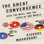 The Great Convergence Asia, the West, and the Logic of One World, Kishore Mahbubani