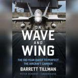 On Wave and Wing The 100 Year Quest to Perfect the Aircraft Carrier, Barrett Tillman
