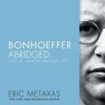 Bonhoeffer Abridged Pastor, Martyr, Prophet, Spy, Eric Metaxas