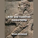Enki and Sumerian Immortality Ancient Mythology that has Cultivated Humanity, RYAN MOORHEN